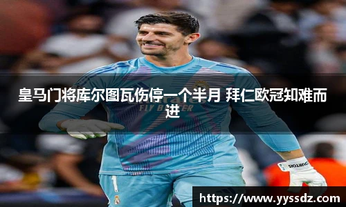 皇马门将库尔图瓦伤停一个半月 拜仁欧冠知难而进