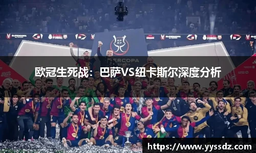 欧冠生死战：巴萨VS纽卡斯尔深度分析