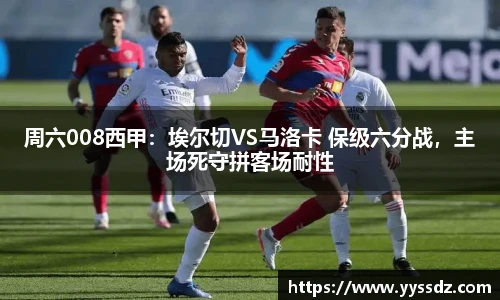 周六008西甲：埃尔切VS马洛卡 保级六分战，主场死守拼客场耐性