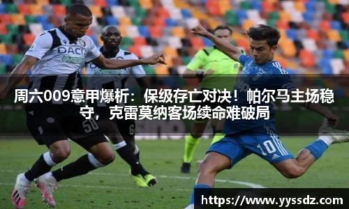 周六009意甲爆析：保级存亡对决！帕尔马主场稳守，克雷莫纳客场续命难破局